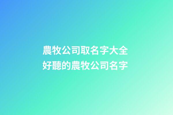 農牧公司取名字大全 好聽的農牧公司名字-第1張-公司起名-玄機派